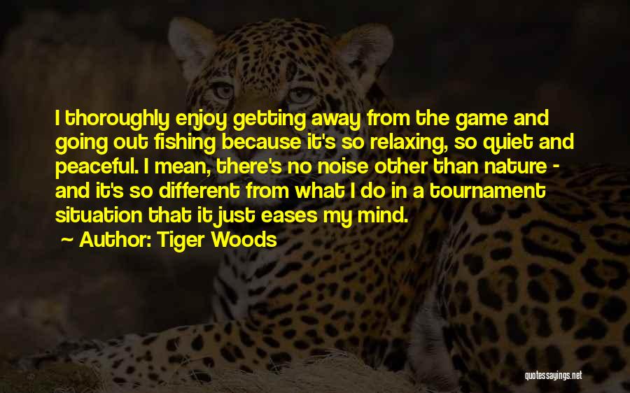 Tiger Woods Quotes: I Thoroughly Enjoy Getting Away From The Game And Going Out Fishing Because It's So Relaxing, So Quiet And Peaceful.