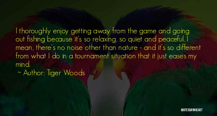 Tiger Woods Quotes: I Thoroughly Enjoy Getting Away From The Game And Going Out Fishing Because It's So Relaxing, So Quiet And Peaceful.