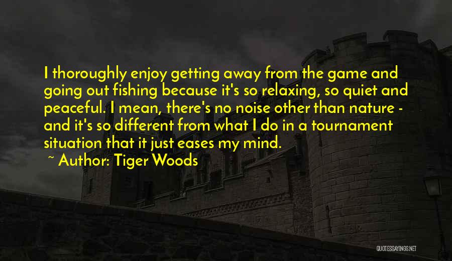 Tiger Woods Quotes: I Thoroughly Enjoy Getting Away From The Game And Going Out Fishing Because It's So Relaxing, So Quiet And Peaceful.