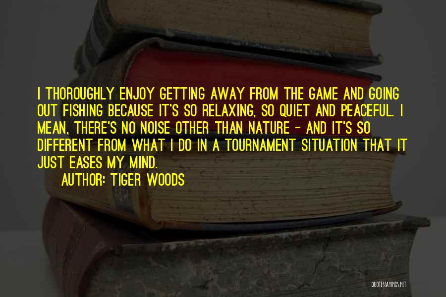 Tiger Woods Quotes: I Thoroughly Enjoy Getting Away From The Game And Going Out Fishing Because It's So Relaxing, So Quiet And Peaceful.