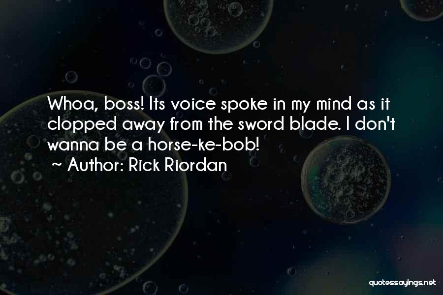 Rick Riordan Quotes: Whoa, Boss! Its Voice Spoke In My Mind As It Clopped Away From The Sword Blade. I Don't Wanna Be