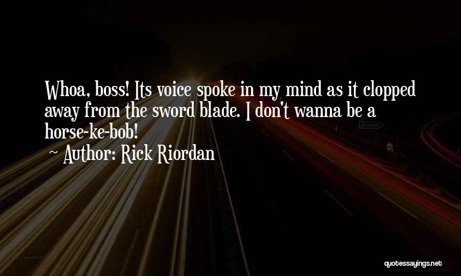 Rick Riordan Quotes: Whoa, Boss! Its Voice Spoke In My Mind As It Clopped Away From The Sword Blade. I Don't Wanna Be
