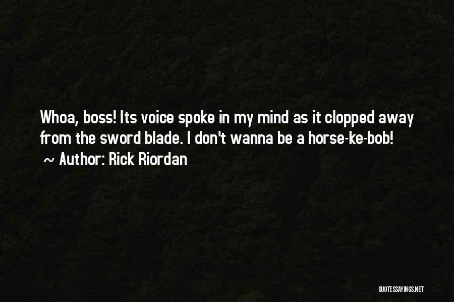 Rick Riordan Quotes: Whoa, Boss! Its Voice Spoke In My Mind As It Clopped Away From The Sword Blade. I Don't Wanna Be