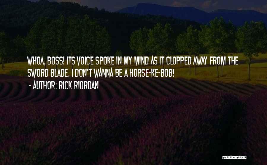 Rick Riordan Quotes: Whoa, Boss! Its Voice Spoke In My Mind As It Clopped Away From The Sword Blade. I Don't Wanna Be
