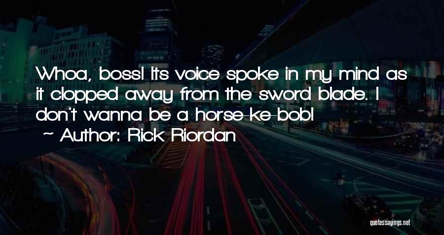 Rick Riordan Quotes: Whoa, Boss! Its Voice Spoke In My Mind As It Clopped Away From The Sword Blade. I Don't Wanna Be