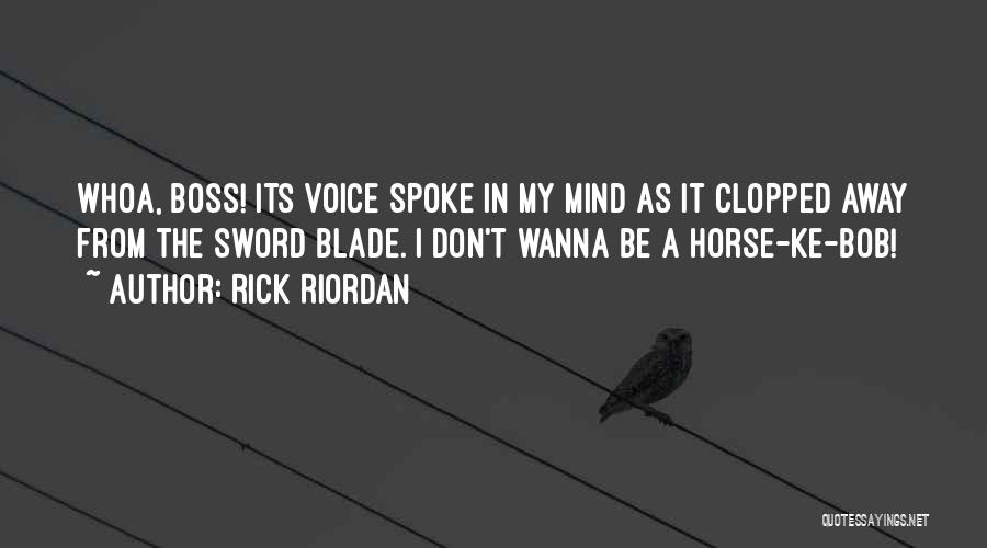 Rick Riordan Quotes: Whoa, Boss! Its Voice Spoke In My Mind As It Clopped Away From The Sword Blade. I Don't Wanna Be