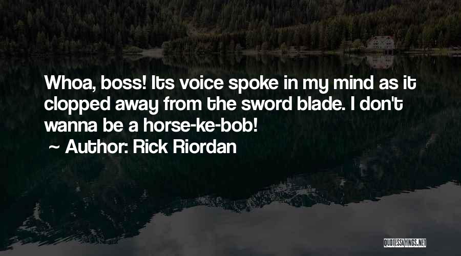 Rick Riordan Quotes: Whoa, Boss! Its Voice Spoke In My Mind As It Clopped Away From The Sword Blade. I Don't Wanna Be