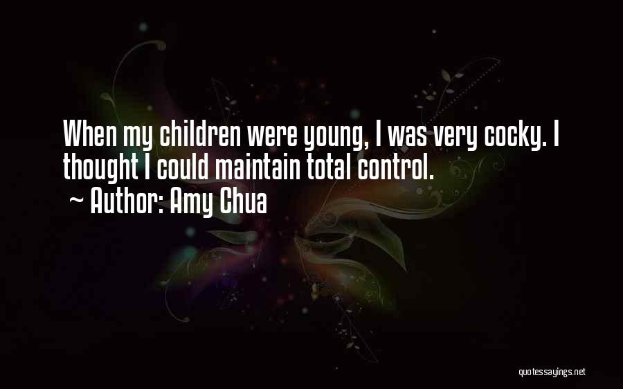 Amy Chua Quotes: When My Children Were Young, I Was Very Cocky. I Thought I Could Maintain Total Control.