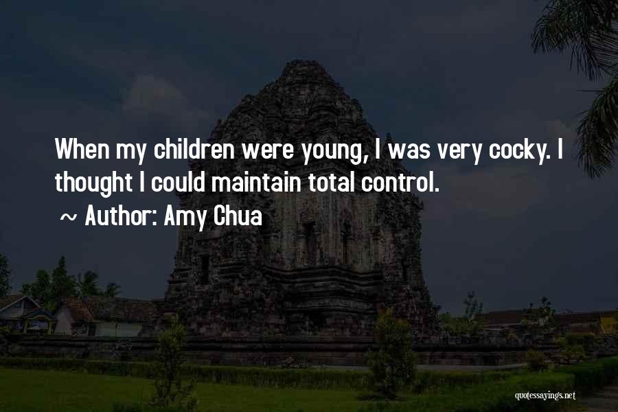 Amy Chua Quotes: When My Children Were Young, I Was Very Cocky. I Thought I Could Maintain Total Control.