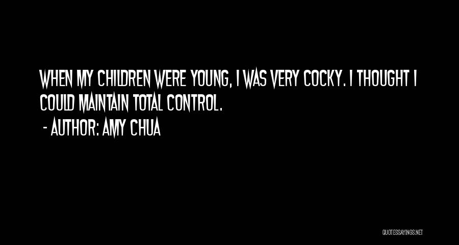 Amy Chua Quotes: When My Children Were Young, I Was Very Cocky. I Thought I Could Maintain Total Control.