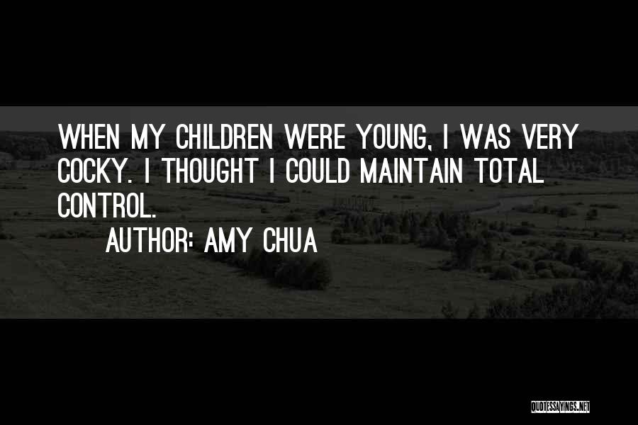 Amy Chua Quotes: When My Children Were Young, I Was Very Cocky. I Thought I Could Maintain Total Control.