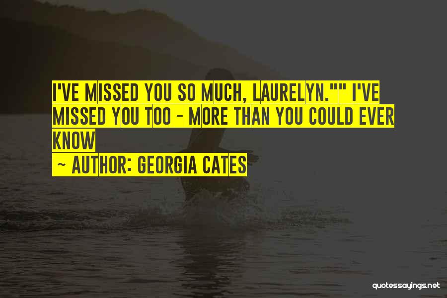 Georgia Cates Quotes: I've Missed You So Much, Laurelyn. I've Missed You Too - More Than You Could Ever Know
