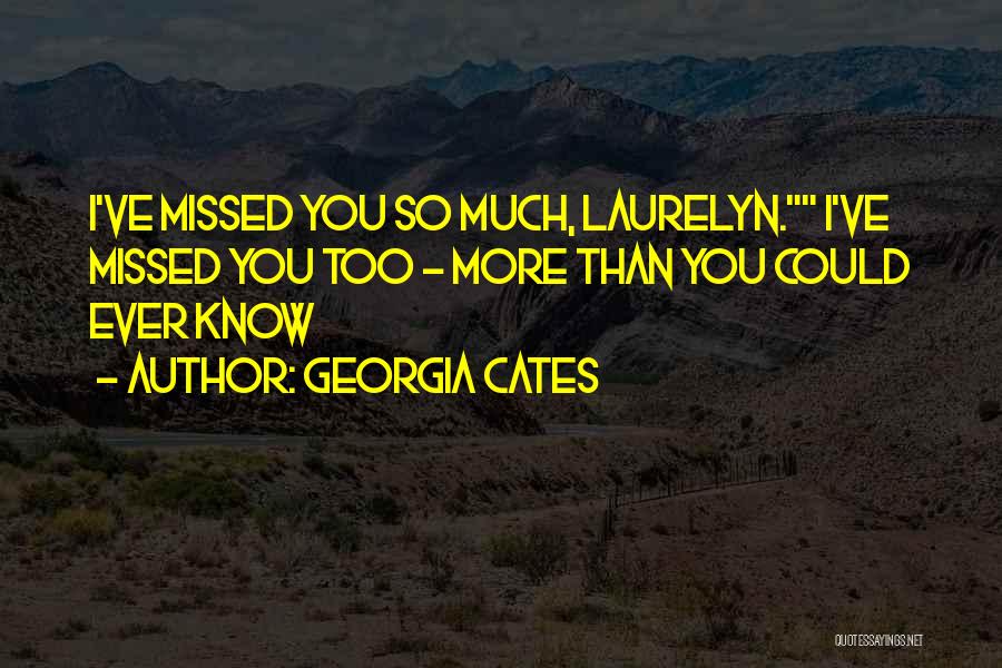 Georgia Cates Quotes: I've Missed You So Much, Laurelyn. I've Missed You Too - More Than You Could Ever Know