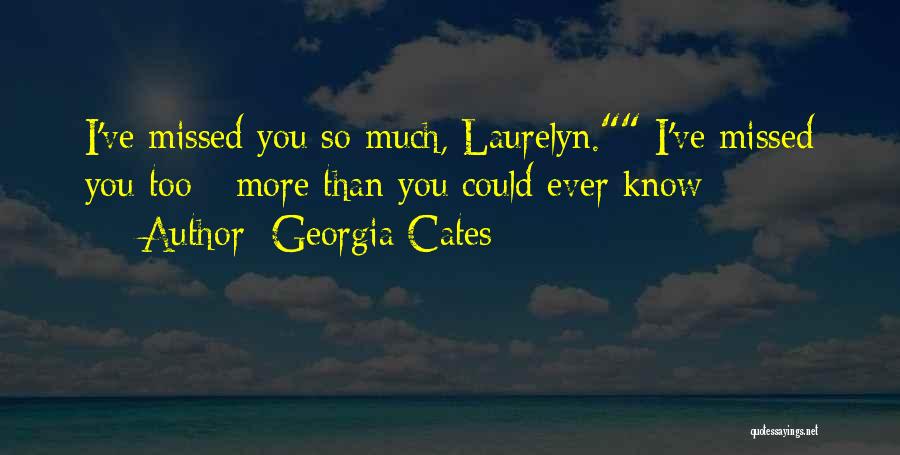 Georgia Cates Quotes: I've Missed You So Much, Laurelyn. I've Missed You Too - More Than You Could Ever Know