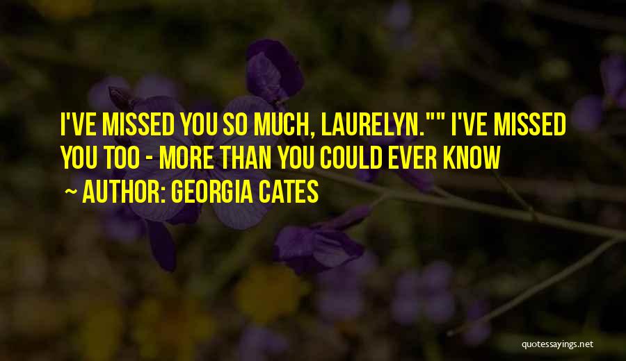 Georgia Cates Quotes: I've Missed You So Much, Laurelyn. I've Missed You Too - More Than You Could Ever Know
