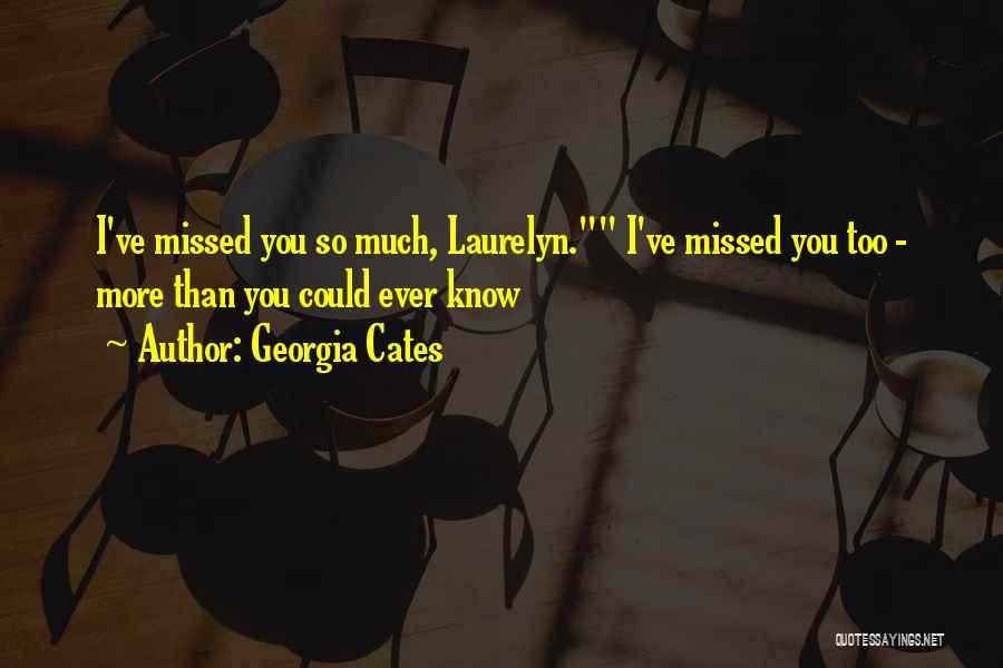 Georgia Cates Quotes: I've Missed You So Much, Laurelyn. I've Missed You Too - More Than You Could Ever Know