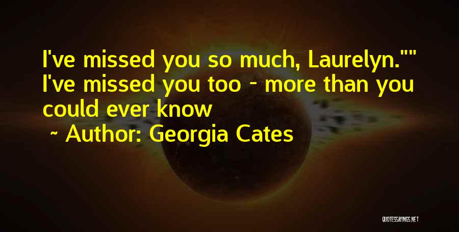 Georgia Cates Quotes: I've Missed You So Much, Laurelyn. I've Missed You Too - More Than You Could Ever Know