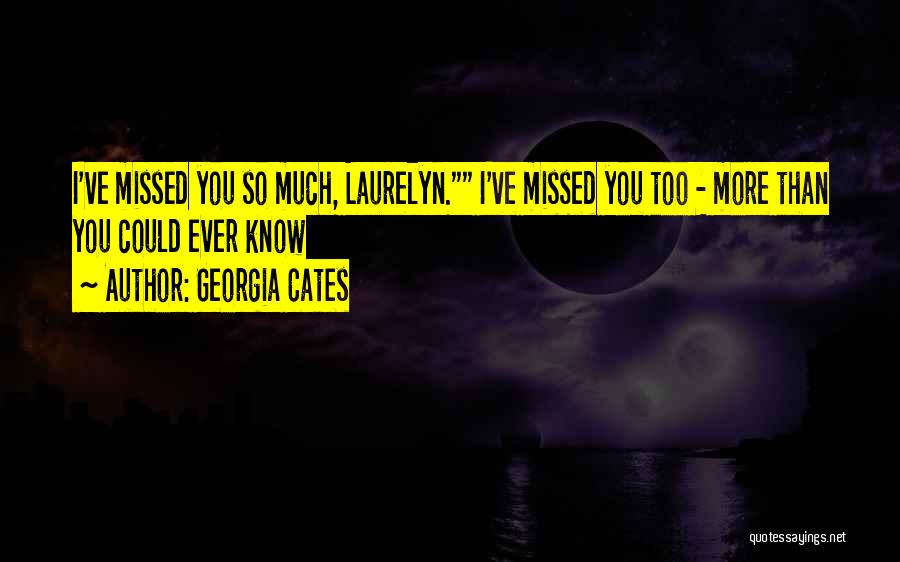 Georgia Cates Quotes: I've Missed You So Much, Laurelyn. I've Missed You Too - More Than You Could Ever Know