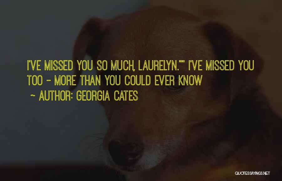 Georgia Cates Quotes: I've Missed You So Much, Laurelyn. I've Missed You Too - More Than You Could Ever Know
