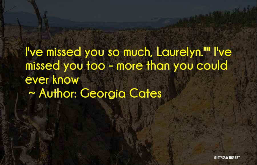 Georgia Cates Quotes: I've Missed You So Much, Laurelyn. I've Missed You Too - More Than You Could Ever Know