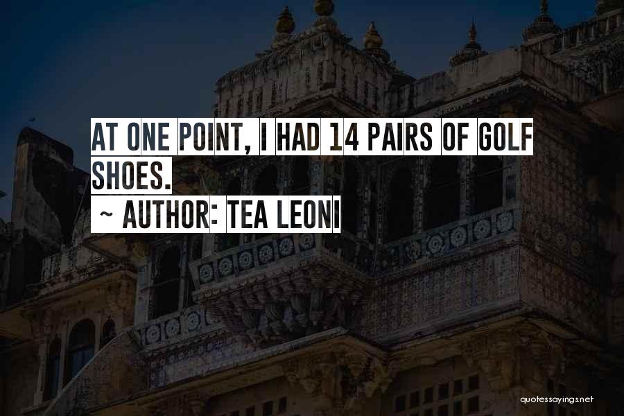 Tea Leoni Quotes: At One Point, I Had 14 Pairs Of Golf Shoes.
