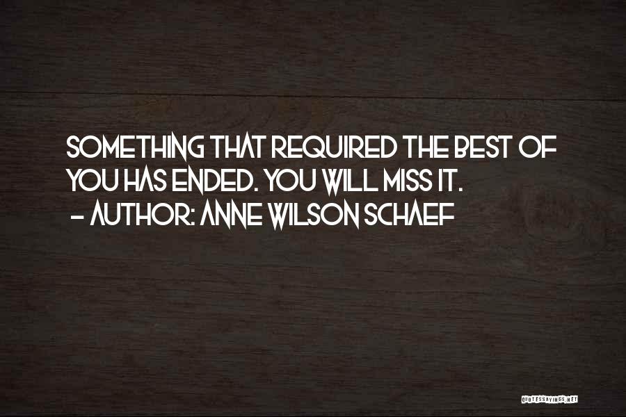 Anne Wilson Schaef Quotes: Something That Required The Best Of You Has Ended. You Will Miss It.