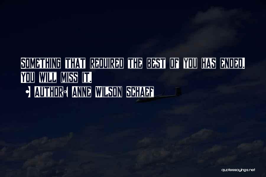 Anne Wilson Schaef Quotes: Something That Required The Best Of You Has Ended. You Will Miss It.