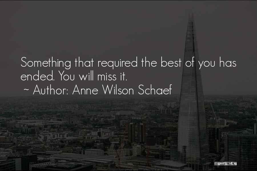 Anne Wilson Schaef Quotes: Something That Required The Best Of You Has Ended. You Will Miss It.