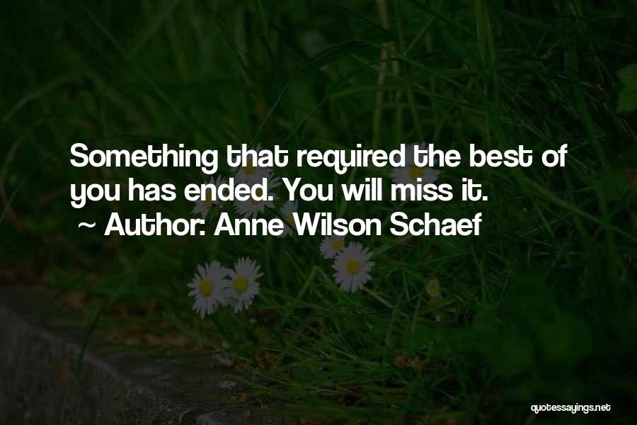 Anne Wilson Schaef Quotes: Something That Required The Best Of You Has Ended. You Will Miss It.