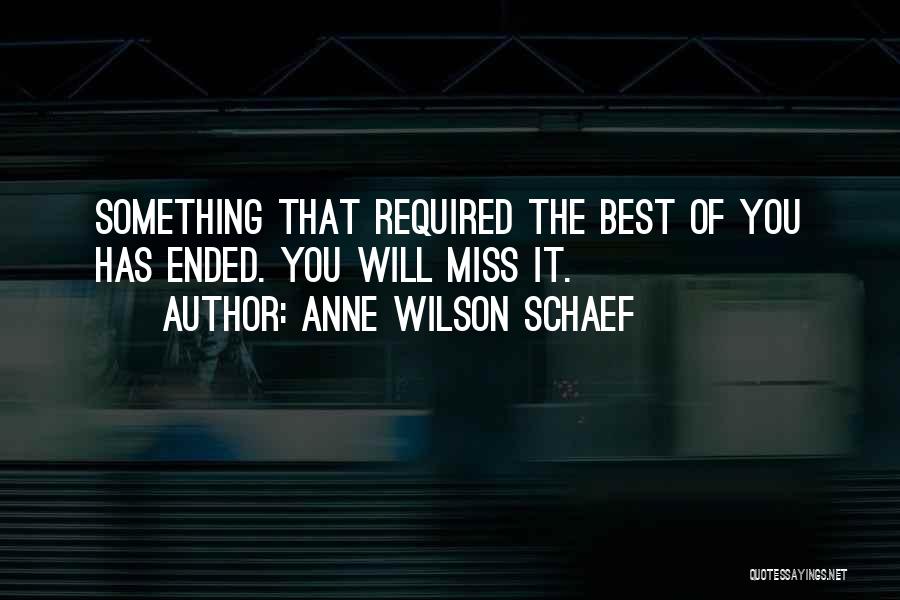 Anne Wilson Schaef Quotes: Something That Required The Best Of You Has Ended. You Will Miss It.