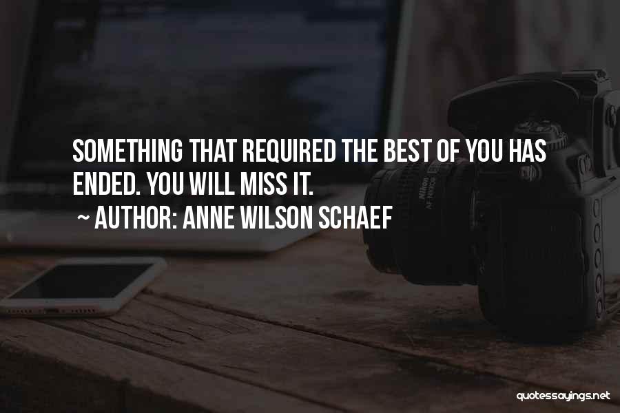 Anne Wilson Schaef Quotes: Something That Required The Best Of You Has Ended. You Will Miss It.