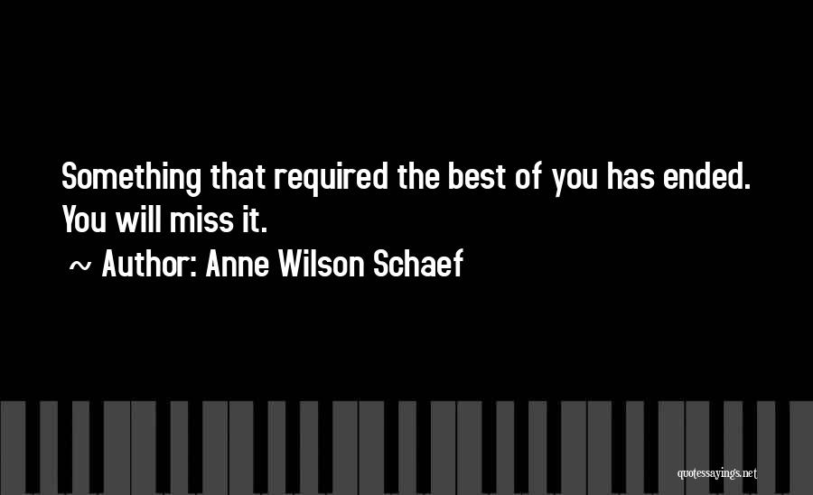 Anne Wilson Schaef Quotes: Something That Required The Best Of You Has Ended. You Will Miss It.