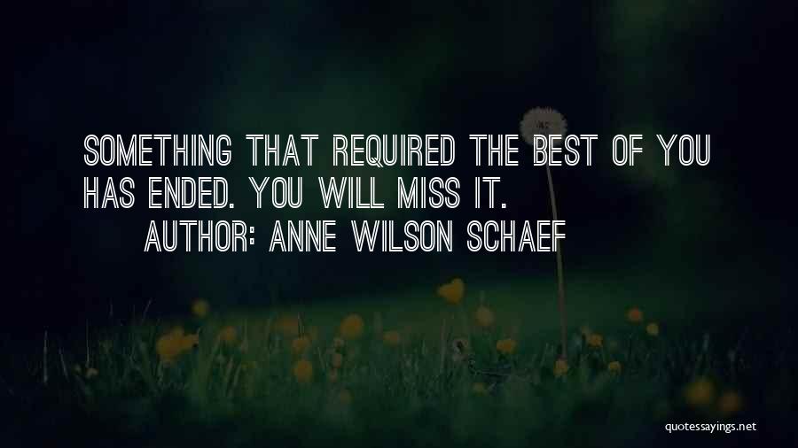 Anne Wilson Schaef Quotes: Something That Required The Best Of You Has Ended. You Will Miss It.