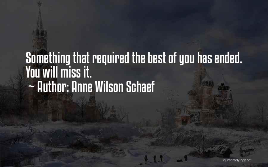 Anne Wilson Schaef Quotes: Something That Required The Best Of You Has Ended. You Will Miss It.