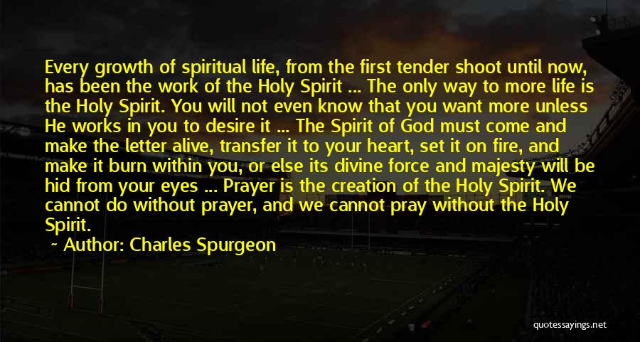 Charles Spurgeon Quotes: Every Growth Of Spiritual Life, From The First Tender Shoot Until Now, Has Been The Work Of The Holy Spirit