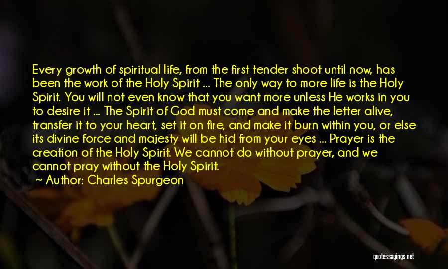 Charles Spurgeon Quotes: Every Growth Of Spiritual Life, From The First Tender Shoot Until Now, Has Been The Work Of The Holy Spirit
