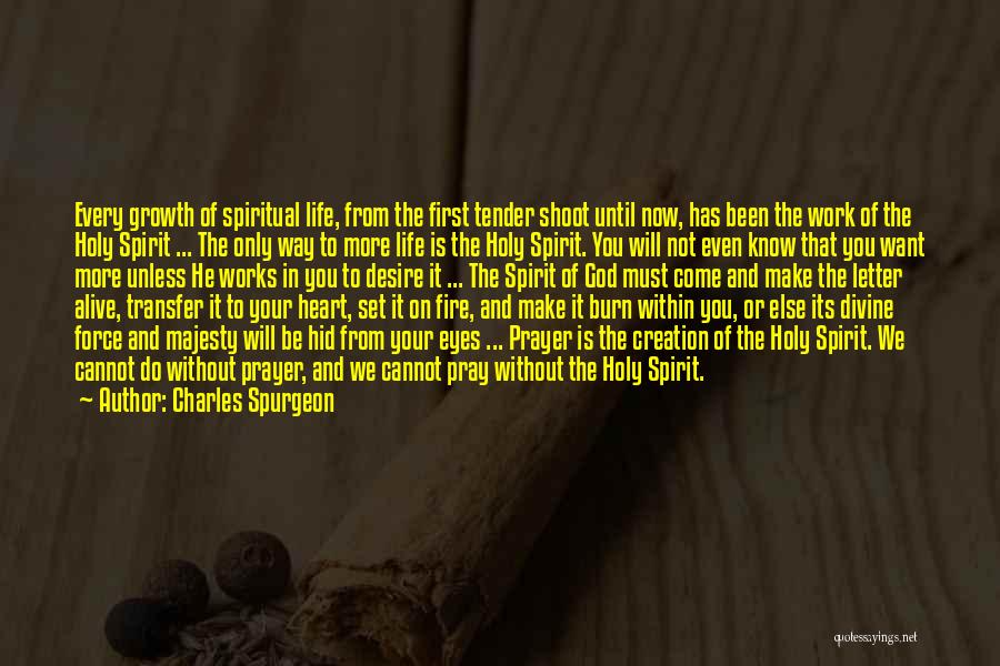 Charles Spurgeon Quotes: Every Growth Of Spiritual Life, From The First Tender Shoot Until Now, Has Been The Work Of The Holy Spirit