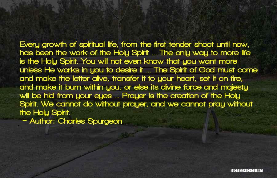 Charles Spurgeon Quotes: Every Growth Of Spiritual Life, From The First Tender Shoot Until Now, Has Been The Work Of The Holy Spirit