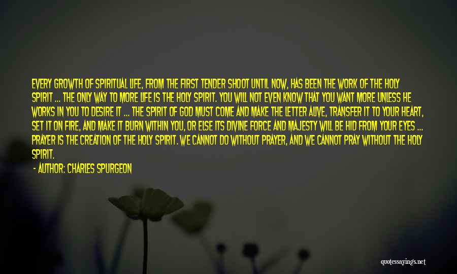 Charles Spurgeon Quotes: Every Growth Of Spiritual Life, From The First Tender Shoot Until Now, Has Been The Work Of The Holy Spirit