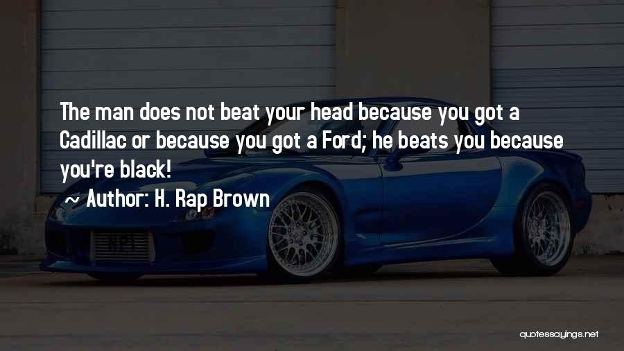 H. Rap Brown Quotes: The Man Does Not Beat Your Head Because You Got A Cadillac Or Because You Got A Ford; He Beats