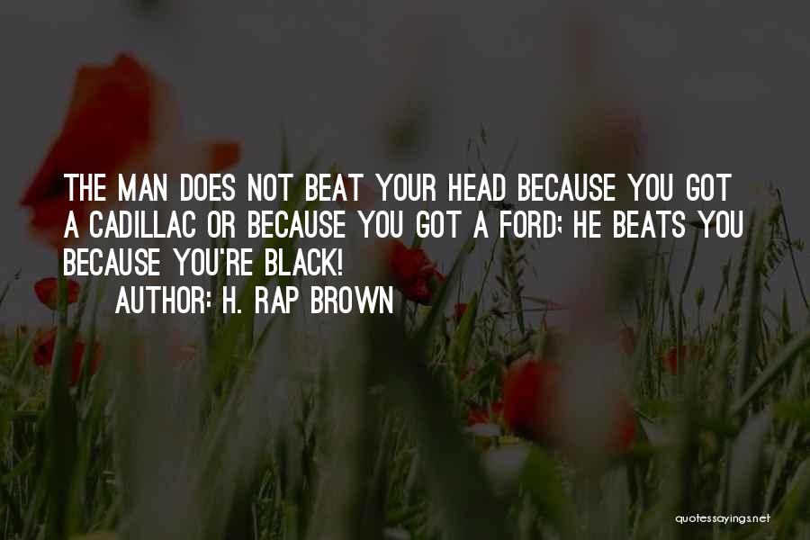 H. Rap Brown Quotes: The Man Does Not Beat Your Head Because You Got A Cadillac Or Because You Got A Ford; He Beats