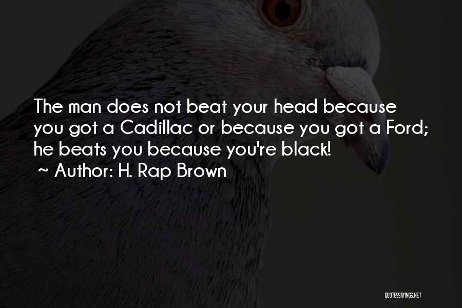 H. Rap Brown Quotes: The Man Does Not Beat Your Head Because You Got A Cadillac Or Because You Got A Ford; He Beats