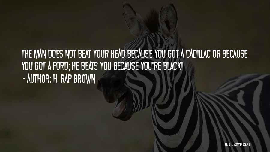 H. Rap Brown Quotes: The Man Does Not Beat Your Head Because You Got A Cadillac Or Because You Got A Ford; He Beats