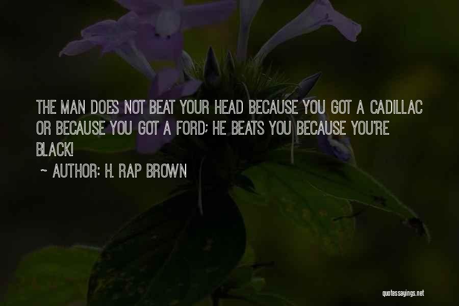 H. Rap Brown Quotes: The Man Does Not Beat Your Head Because You Got A Cadillac Or Because You Got A Ford; He Beats