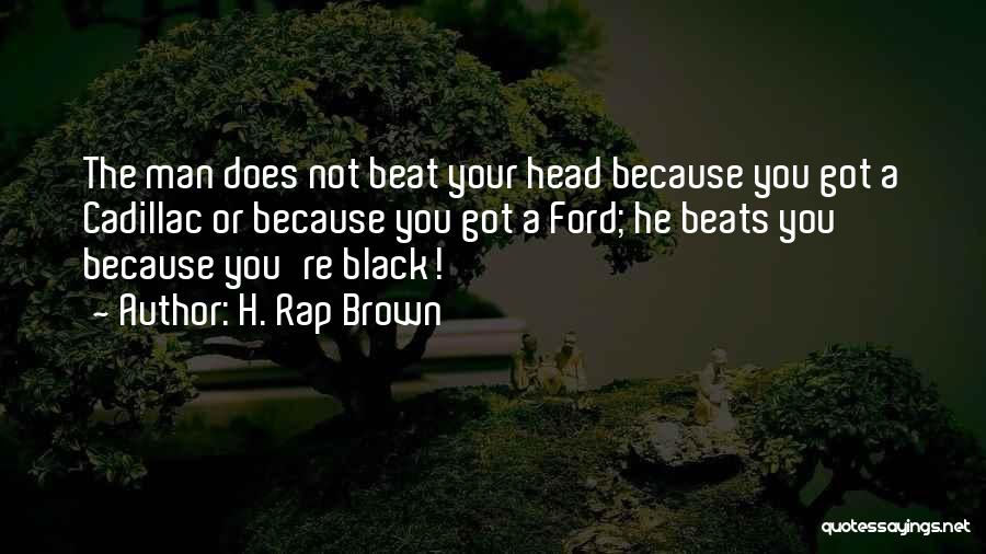 H. Rap Brown Quotes: The Man Does Not Beat Your Head Because You Got A Cadillac Or Because You Got A Ford; He Beats