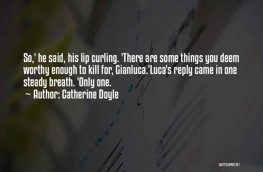 Catherine Doyle Quotes: So,' He Said, His Lip Curling. 'there Are Some Things You Deem Worthy Enough To Kill For, Gianluca.'luca's Reply Came