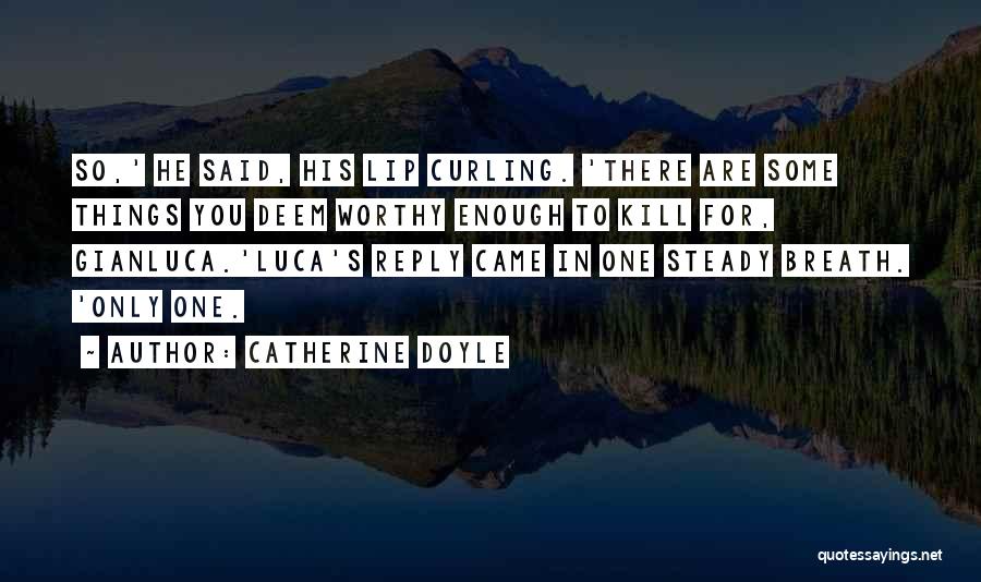 Catherine Doyle Quotes: So,' He Said, His Lip Curling. 'there Are Some Things You Deem Worthy Enough To Kill For, Gianluca.'luca's Reply Came