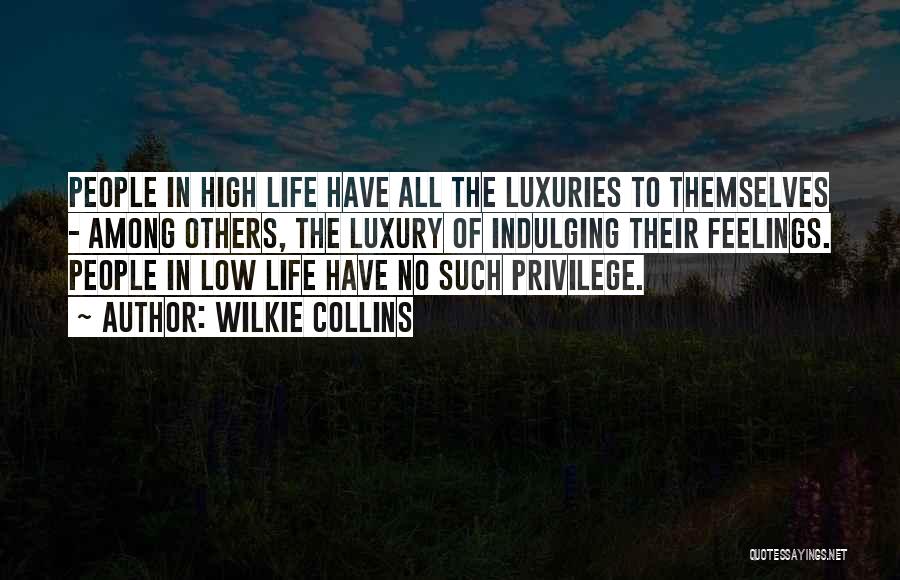 Wilkie Collins Quotes: People In High Life Have All The Luxuries To Themselves - Among Others, The Luxury Of Indulging Their Feelings. People