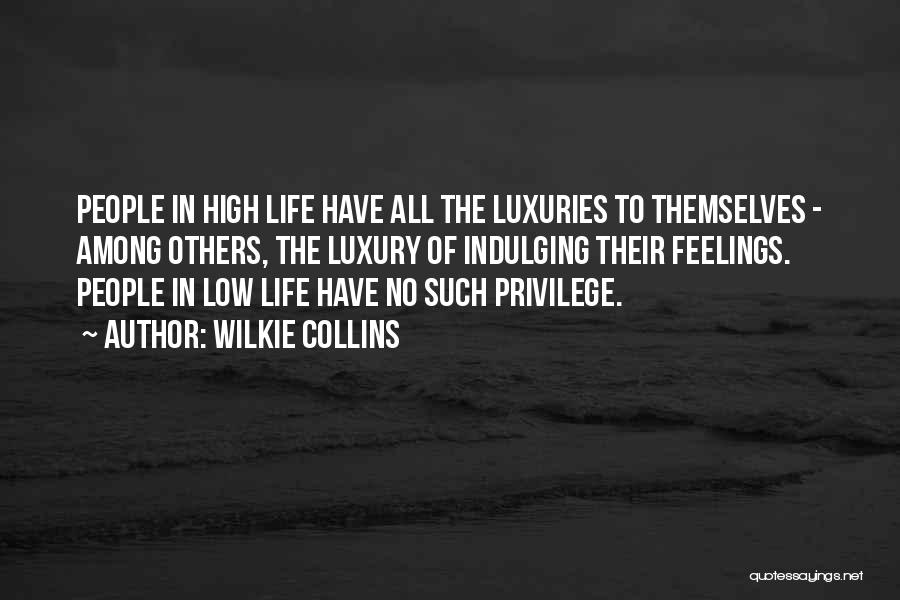 Wilkie Collins Quotes: People In High Life Have All The Luxuries To Themselves - Among Others, The Luxury Of Indulging Their Feelings. People