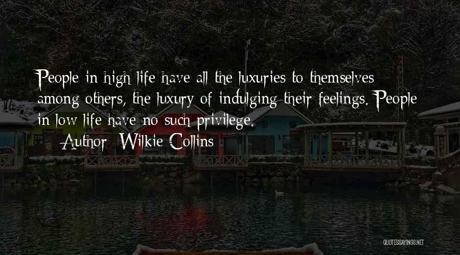 Wilkie Collins Quotes: People In High Life Have All The Luxuries To Themselves - Among Others, The Luxury Of Indulging Their Feelings. People